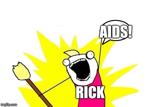 X All The Y | AIDS! RICK | image tagged in memes,x all the y | made w/ Imgflip meme maker