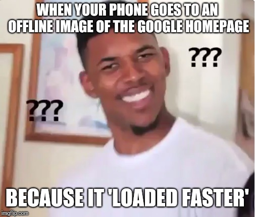 confused nick young | WHEN YOUR PHONE GOES TO AN OFFLINE IMAGE OF THE GOOGLE HOMEPAGE; BECAUSE IT 'LOADED FASTER' | image tagged in confused nick young | made w/ Imgflip meme maker
