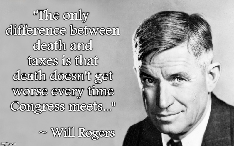 He was so right... | "The only difference between death and taxes is that death doesn't get worse every time Congress meets..."; ~ Will Rogers | image tagged in difference,death  taxes,will rogers,congress | made w/ Imgflip meme maker