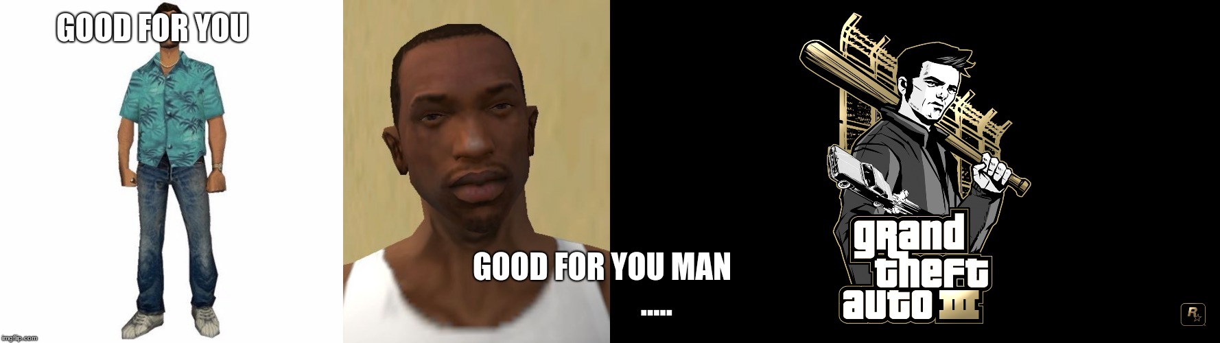 GOOD FOR YOU GOOD FOR YOU MAN                  ..... | image tagged in cj,gta 3,tommy vercetti | made w/ Imgflip meme maker
