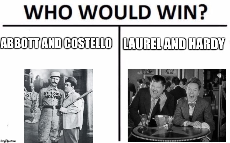 Who would win? | ABBOTT AND COSTELLO; LAUREL AND HARDY | image tagged in memes,who would win | made w/ Imgflip meme maker
