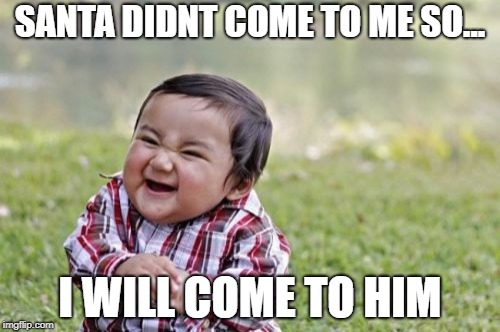 Evil Toddler | SANTA DIDNT COME TO ME SO... I WILL COME TO HIM | image tagged in memes,evil toddler | made w/ Imgflip meme maker
