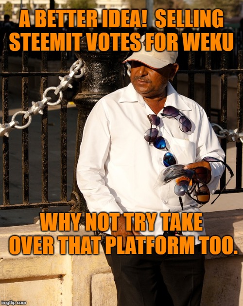 A BETTER IDEA!

SELLING STEEMIT VOTES FOR WEKU; WHY NOT TRY TAKE OVER THAT PLATFORM TOO. | image tagged in steemit votes for weku | made w/ Imgflip meme maker