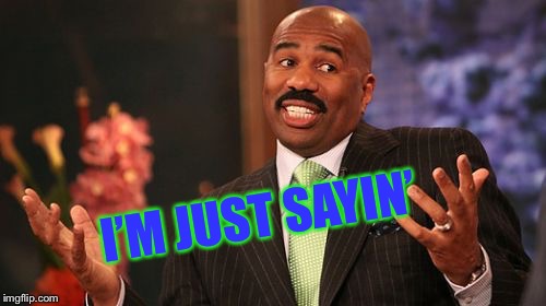 I’M JUST SAYIN’ | image tagged in memes,steve harvey | made w/ Imgflip meme maker