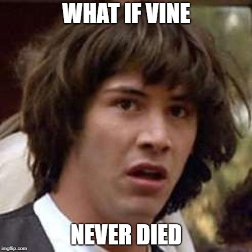 Conspiracy Keanu | WHAT IF VINE; NEVER DIED | image tagged in memes,conspiracy keanu | made w/ Imgflip meme maker