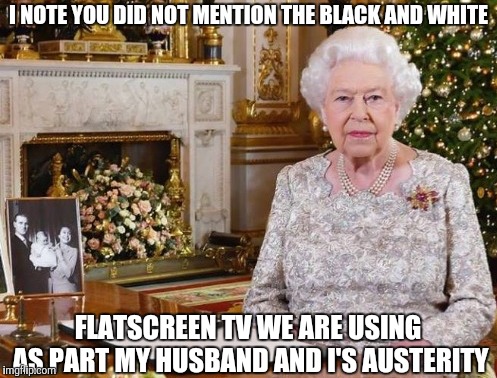I NOTE YOU DID NOT MENTION THE BLACK AND WHITE FLATSCREEN TV WE ARE USING AS PART MY HUSBAND AND I'S AUSTERITY | made w/ Imgflip meme maker