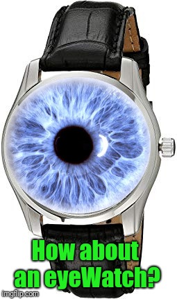 How about an eyeWatch? | made w/ Imgflip meme maker