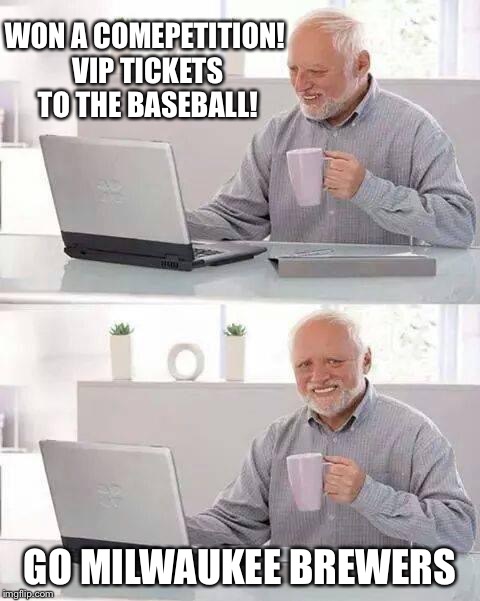 Hide the Pain Harold | WON A COMEPETITION! VIP TICKETS TO THE BASEBALL! GO MILWAUKEE BREWERS | image tagged in memes,hide the pain harold,baseball,major league baseball | made w/ Imgflip meme maker