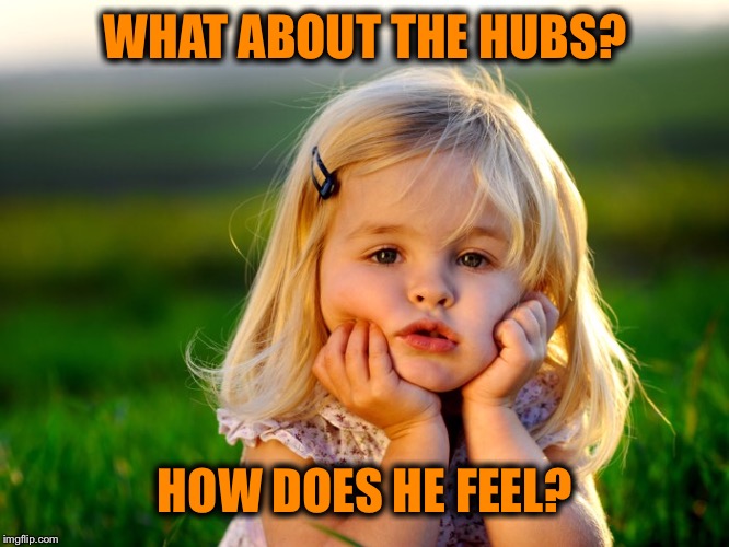 WHAT ABOUT THE HUBS? HOW DOES HE FEEL? | made w/ Imgflip meme maker