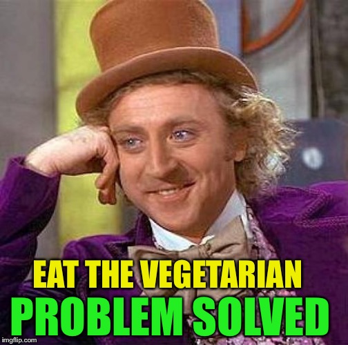 Creepy Condescending Wonka Meme | EAT THE VEGETARIAN PROBLEM SOLVED | image tagged in memes,creepy condescending wonka | made w/ Imgflip meme maker