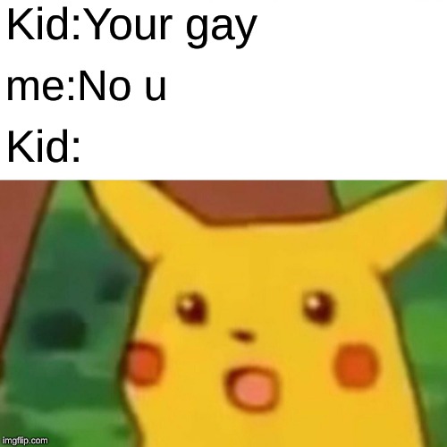 Surprised Pikachu Meme | Kid:Your gay; me:No u; Kid: | image tagged in memes,surprised pikachu | made w/ Imgflip meme maker
