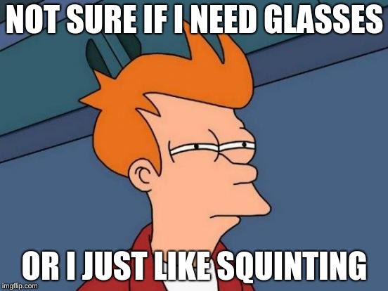 Futurama Fry | NOT SURE IF I NEED GLASSES; OR I JUST LIKE SQUINTING | image tagged in memes,futurama fry | made w/ Imgflip meme maker