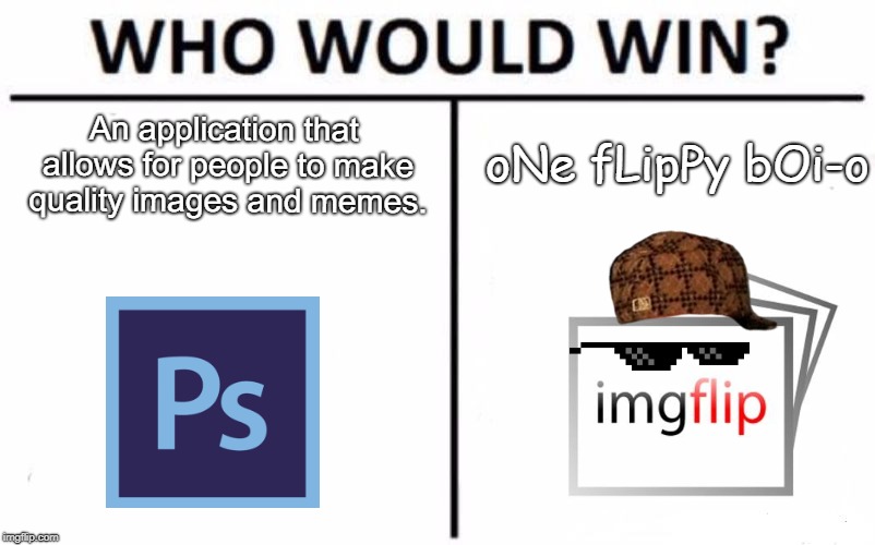 O_O | oNe fLipPy bOi-o; An application that allows for people to make quality images and memes. | image tagged in memes,who would win,okay,somewhat funny | made w/ Imgflip meme maker