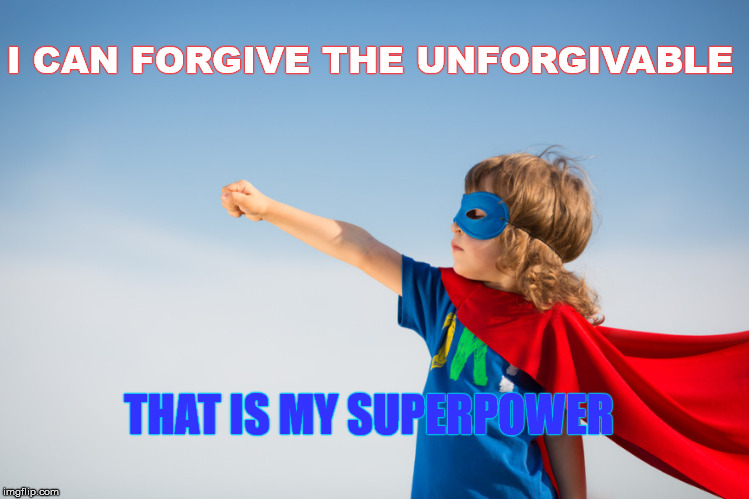 always love all ways | I CAN FORGIVE THE UNFORGIVABLE; THAT IS MY SUPERPOWER | image tagged in translator superpower | made w/ Imgflip meme maker
