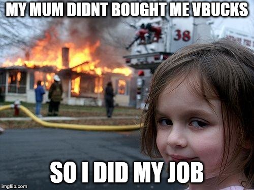 Disaster Girl | MY MUM DIDNT BOUGHT ME VBUCKS; SO I DID MY JOB | image tagged in memes,disaster girl | made w/ Imgflip meme maker