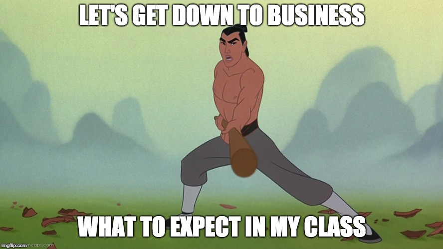 Let's Get Down to Business Mulan Disney | LET'S GET DOWN TO BUSINESS; WHAT TO EXPECT IN MY CLASS | image tagged in let's get down to business mulan disney | made w/ Imgflip meme maker