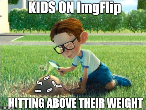 Big Mouths, No Knowledge | KIDS ON ImgFlip; KIDS; KIDS; KIDS; KIDS; KIDS; KIDS; HITTING ABOVE THEIR WEIGHT | image tagged in burning ants,stupid,kids,meme,funny | made w/ Imgflip meme maker