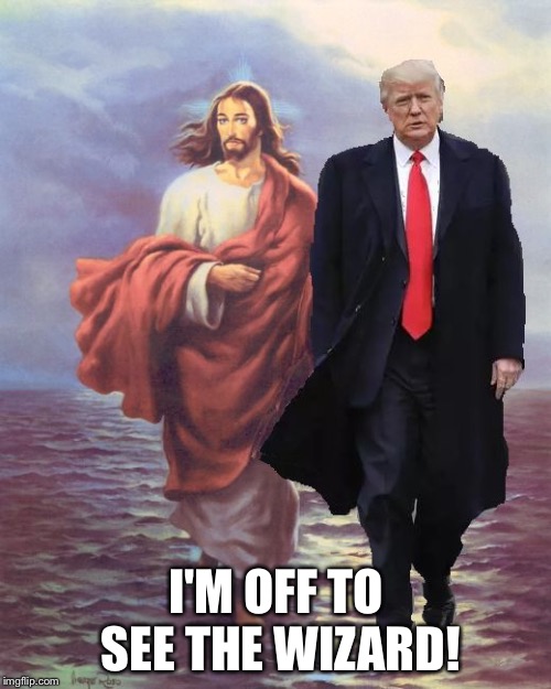 Jesus and Trump Walk on Water | I'M OFF TO SEE THE WIZARD! | image tagged in jesus and trump walk on water | made w/ Imgflip meme maker