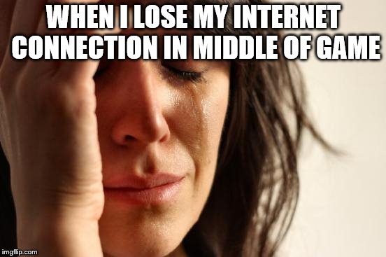First World Problems | WHEN I LOSE MY INTERNET CONNECTION IN MIDDLE OF GAME | image tagged in memes,first world problems | made w/ Imgflip meme maker