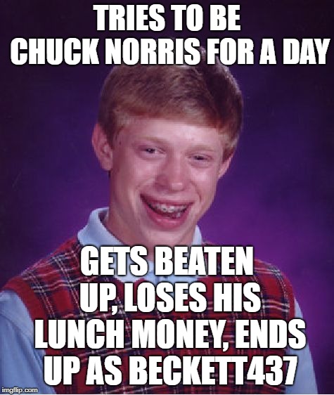 Bad Luck Brian Meme | TRIES TO BE CHUCK NORRIS FOR A DAY GETS BEATEN UP, LOSES HIS LUNCH MONEY, ENDS UP AS BECKETT437 | image tagged in memes,bad luck brian | made w/ Imgflip meme maker