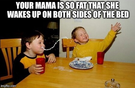 Yo Mamas So Fat Meme | YOUR MAMA IS SO FAT THAT SHE WAKES UP ON BOTH SIDES OF THE BED | image tagged in memes,yo mamas so fat | made w/ Imgflip meme maker