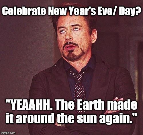Copied joke from the TV show "Till Death." | Celebrate New Year's Eve/ Day? "YEAAHH. The Earth made it around the sun again." | image tagged in eye roll,new years | made w/ Imgflip meme maker