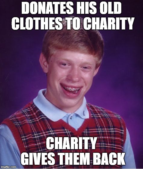 Bad Luck Brian donates clothes | DONATES HIS OLD CLOTHES TO CHARITY; CHARITY GIVES THEM BACK | image tagged in memes,bad luck brian,donation | made w/ Imgflip meme maker