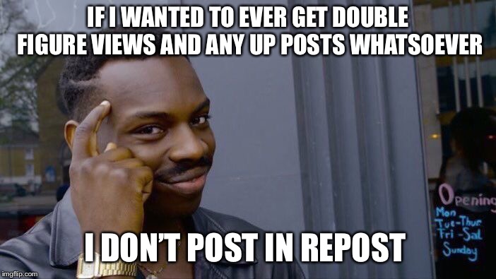 Roll Safe Think About It | IF I WANTED TO EVER GET DOUBLE FIGURE VIEWS AND ANY UP POSTS WHATSOEVER; I DON’T POST IN REPOST | image tagged in memes,roll safe think about it | made w/ Imgflip meme maker