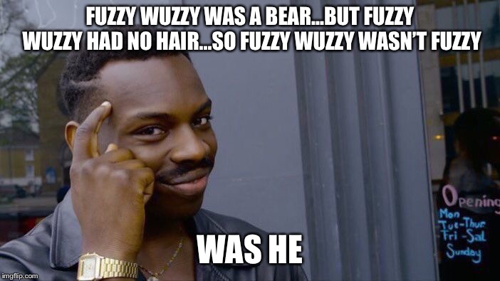 Say it Quickly | FUZZY WUZZY WAS A BEAR...BUT FUZZY WUZZY HAD NO HAIR...SO FUZZY WUZZY WASN’T FUZZY; WAS HE | image tagged in memes,roll safe think about it,bear,rhymes,funny,featured | made w/ Imgflip meme maker