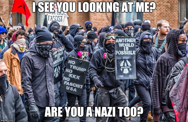 R U A Nazi 2? | I SEE YOU LOOKING AT ME? ARE YOU A NAZI TOO? | image tagged in antifa,idiots,anarchy,fascists | made w/ Imgflip meme maker