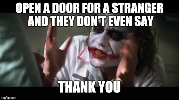 And everybody loses their minds | OPEN A DOOR FOR A STRANGER AND THEY DON'T EVEN SAY; THANK YOU | image tagged in memes,and everybody loses their minds | made w/ Imgflip meme maker