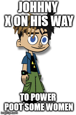 JOHHNY X ON HIS WAY; TO POWER POOT SOME WOMEN | image tagged in bruh,bruhh,trump bruh,epic fail,memes | made w/ Imgflip meme maker