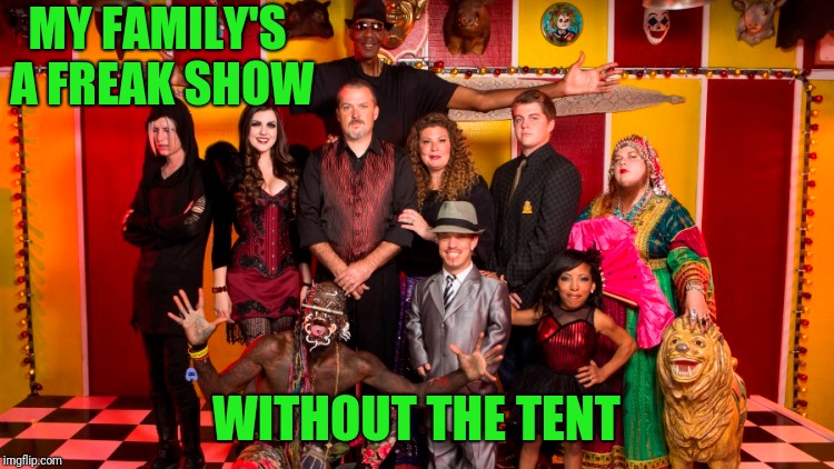 Sorry, Mom... | MY FAMILY'S A FREAK SHOW; WITHOUT THE TENT | image tagged in freak show | made w/ Imgflip meme maker