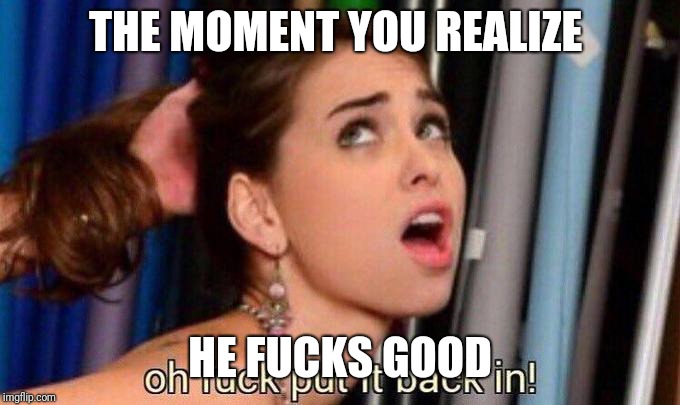 Riley Reid | THE MOMENT YOU REALIZE; HE FUCKS GOOD | image tagged in riley reid | made w/ Imgflip meme maker