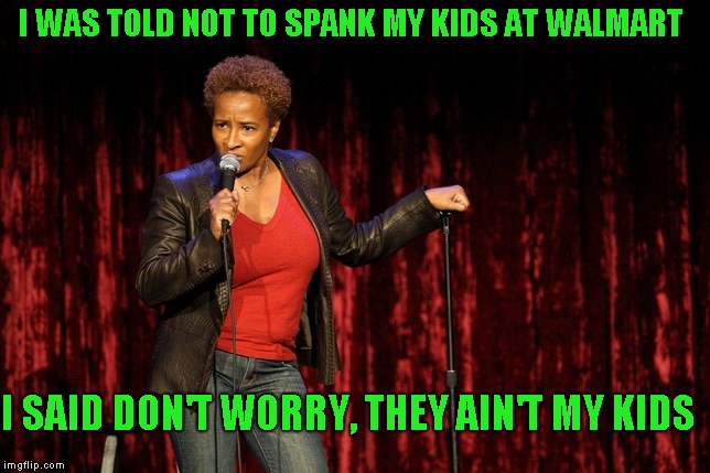Relax, its just a joke folks | I WAS TOLD NOT TO SPANK MY KIDS AT WALMART; I SAID DON'T WORRY, THEY AIN'T MY KIDS | image tagged in dark humor,wanda sykes | made w/ Imgflip meme maker