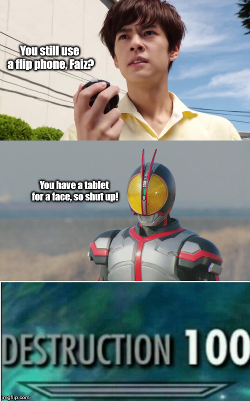 You still use a flip phone, Faiz? You have a tablet for a face, so shut up! | image tagged in destruction 100,mr emotionless | made w/ Imgflip meme maker