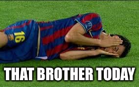soccer flop | THAT BROTHER TODAY | image tagged in soccer flop | made w/ Imgflip meme maker
