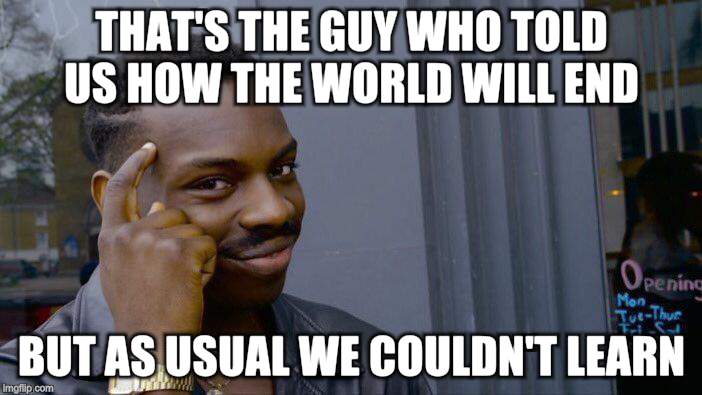 Roll Safe Think About It Meme | THAT'S THE GUY WHO TOLD US HOW THE WORLD WILL END BUT AS USUAL WE COULDN'T LEARN | image tagged in memes,roll safe think about it | made w/ Imgflip meme maker