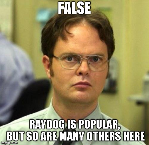 False | FALSE RAYDOG IS POPULAR, BUT SO ARE MANY OTHERS HERE | image tagged in false | made w/ Imgflip meme maker