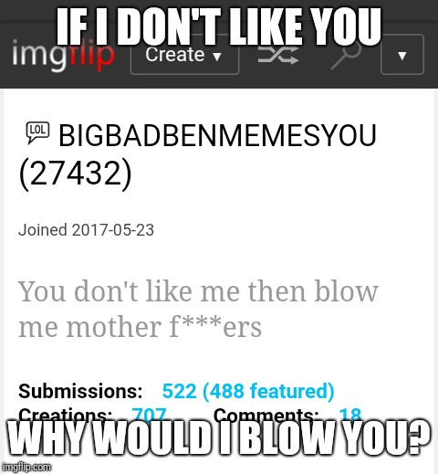 Big Bad Ben Memes Again | IF I DON'T LIKE YOU; WHY WOULD I BLOW YOU? | image tagged in meme,ben | made w/ Imgflip meme maker