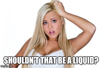 Dumb Blonde | SHOULDN'T THAT BE A LIQUID? | image tagged in dumb blonde | made w/ Imgflip meme maker