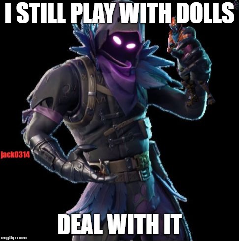 Fortnite | I STILL PLAY WITH DOLLS; DEAL WITH IT | image tagged in fortnite | made w/ Imgflip meme maker