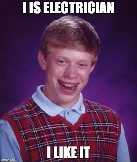 Bad Luck Brian Meme | I IS ELECTRICIAN; I LIKE IT | image tagged in memes,bad luck brian | made w/ Imgflip meme maker