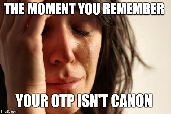 *cough, Otis and Olympia, cough* | THE MOMENT YOU REMEMBER; YOUR OTP ISN'T CANON | image tagged in memes,first world problems | made w/ Imgflip meme maker