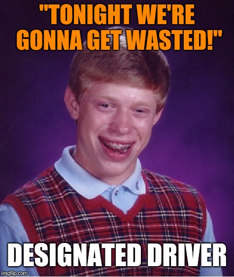 Bad Luck Brian | "TONIGHT WE'RE GONNA GET WASTED!"; DESIGNATED DRIVER | image tagged in memes,bad luck brian | made w/ Imgflip meme maker