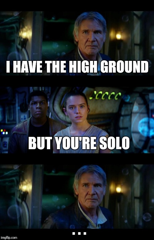 Han on a minute... | I HAVE THE HIGH GROUND; BUT YOU'RE SOLO; . . . | image tagged in memes,it's true all of it han solo | made w/ Imgflip meme maker