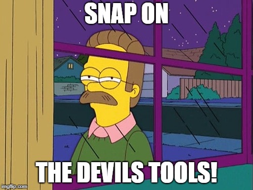 Ned Flanders | SNAP ON; THE DEVILS TOOLS! | image tagged in ned flanders | made w/ Imgflip meme maker