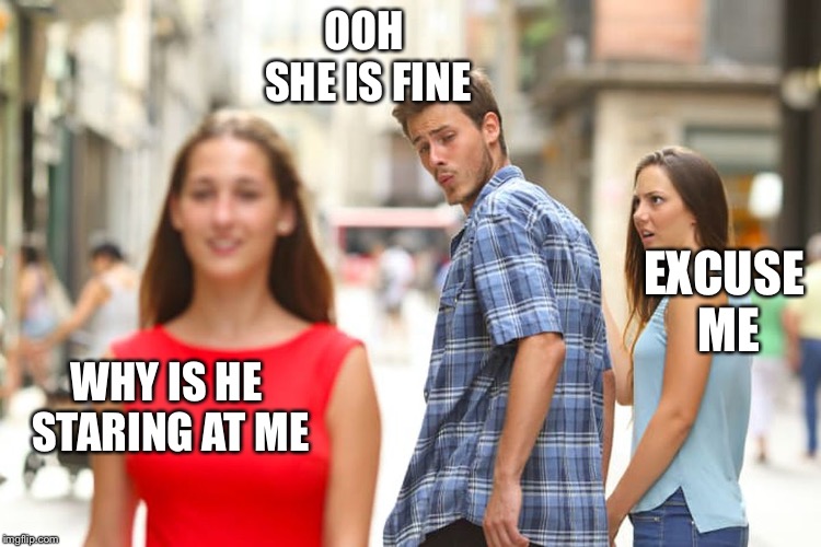 Distracted Boyfriend Meme | OOH SHE IS FINE; EXCUSE ME; WHY IS HE STARING AT ME | image tagged in memes,distracted boyfriend | made w/ Imgflip meme maker