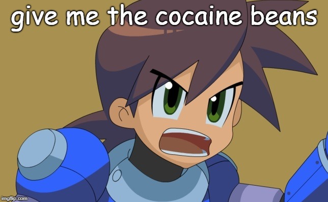 Megaman Trigger | give me the cocaine beans | image tagged in megaman trigger | made w/ Imgflip meme maker