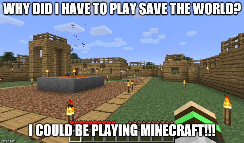 WHY NOT? | WHY DID I HAVE TO PLAY SAVE THE WORLD? I COULD BE PLAYING MINECRAFT!!! | image tagged in minecraft | made w/ Imgflip meme maker